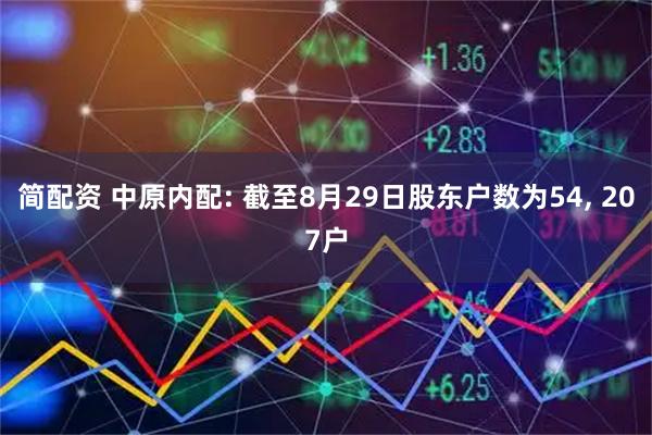 简配资 中原内配: 截至8月29日股东户数为54, 207户