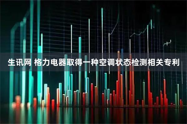 生讯网 格力电器取得一种空调状态检测相关专利