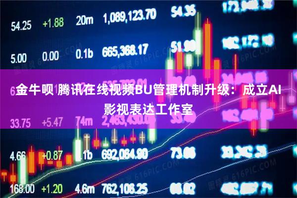 金牛呗 腾讯在线视频BU管理机制升级：成立AI影视表达工作室