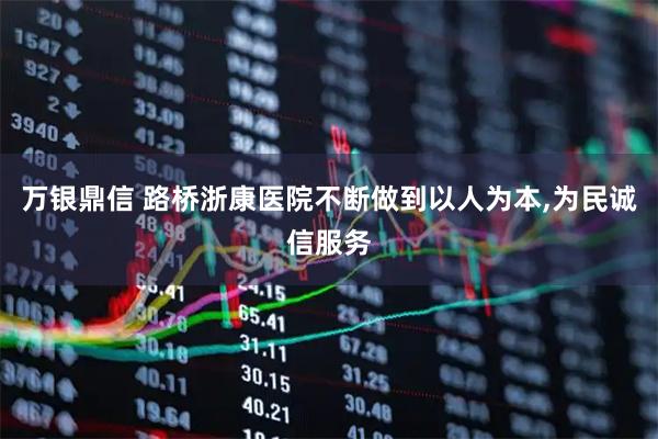 万银鼎信 路桥浙康医院不断做到以人为本,为民诚信服务