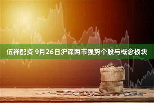 伍祥配资 9月26日沪深两市强势个股与概念板块