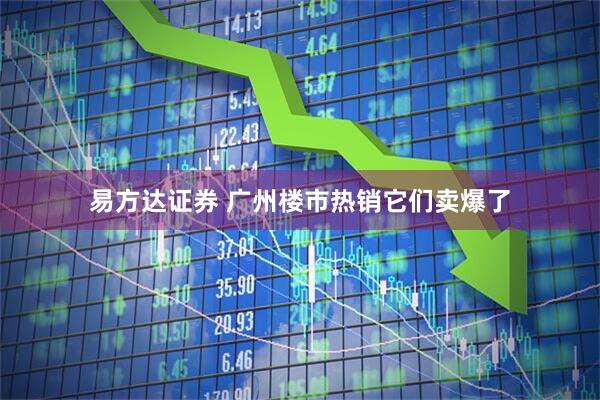 易方达证券 广州楼市热销它们卖爆了