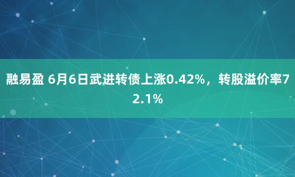 融易盈 6月6日武进转债上涨0.42%,转股溢价率72.1%