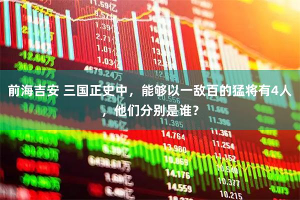 前海吉安 三国正史中，能够以一敌百的猛将有4人，他们分别是谁？