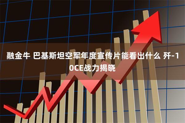 融金牛 巴基斯坦空军年度宣传片能看出什么 歼-10CE战力揭晓