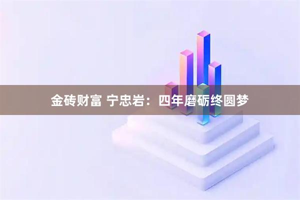 金砖财富 宁忠岩：四年磨砺终圆梦