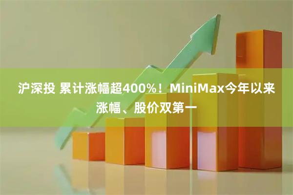 沪深投 累计涨幅超400%！MiniMax今年以来涨幅、股价双第一