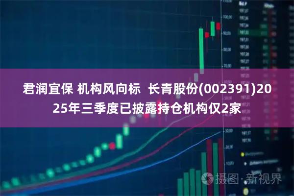 君润宜保 机构风向标  长青股份(002391)2025年三季度已披露持仓机构仅2家