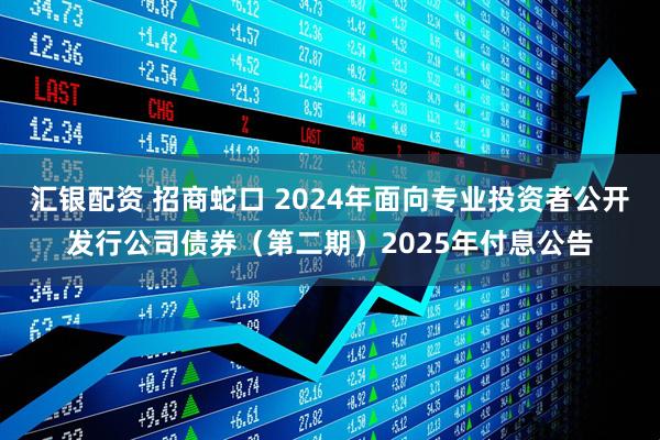 汇银配资 招商蛇口 2024年面向专业投资者公开发行公司债券(第二期)2025年付息公告