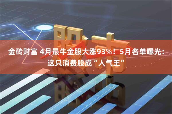 金砖财富 4月最牛金股大涨93%！5月名单曝光：这只消费股成“人气王”